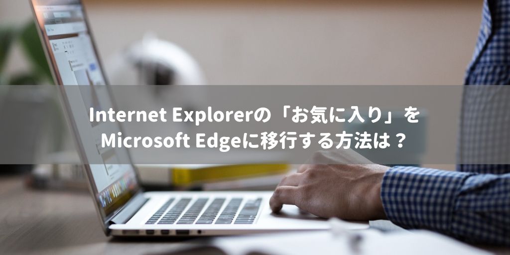 Internet ExplorerからMicrosoft Edgeへお気に入りを移行する方法